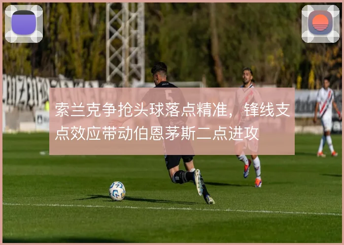 索兰克争抢头球落点精准,锋线支点效应带动伯恩茅斯二点进攻