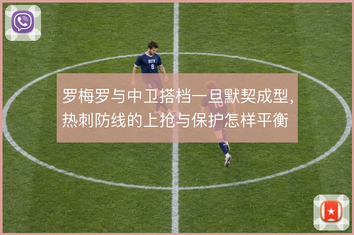 罗梅罗与中卫搭档一旦默契成型，热刺防线的上抢与保护怎样平衡