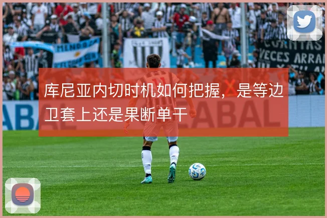 库尼亚内切时机如何把握,是等边卫套上还是果断单干