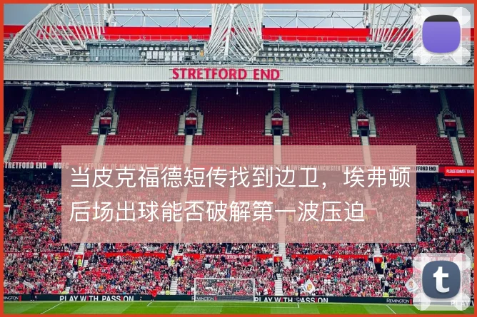 当皮克福德短传找到边卫,埃弗顿后场出球能否破解第一波压迫