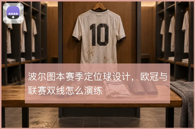 波尔图本赛季定位球设计,欧冠与联赛双线怎么演练