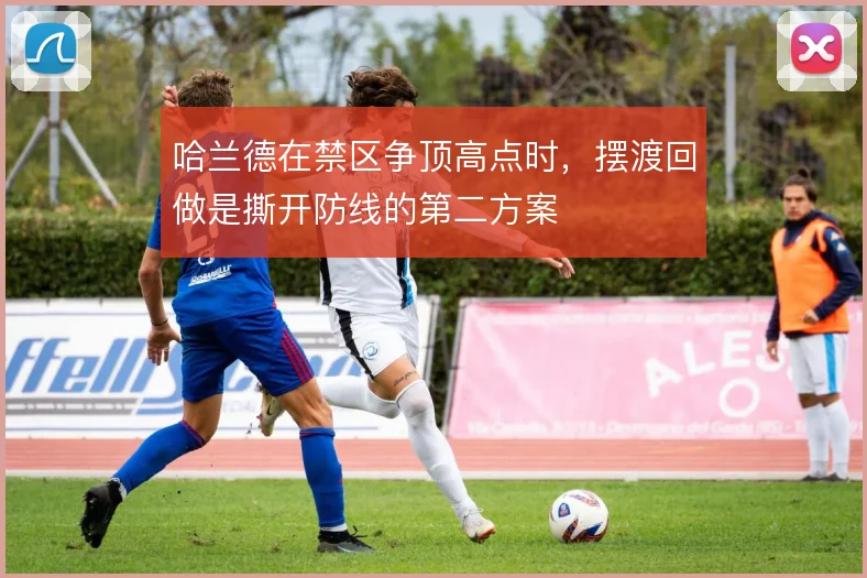 哈兰德在禁区争顶高点时，摆渡回做是撕开防线的第二方案