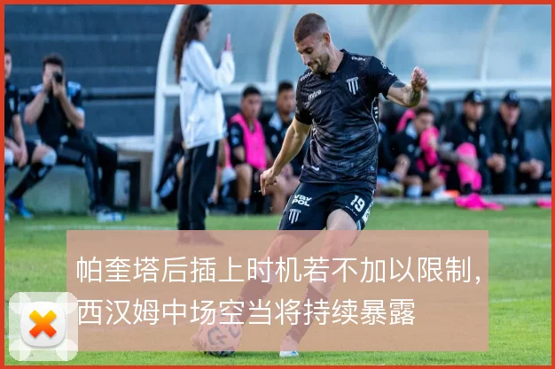 帕奎塔后插上时机若不加以限制,西汉姆中场空当将持续暴露