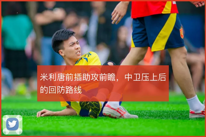 米利唐前插助攻前瞻，中卫压上后的回防路线