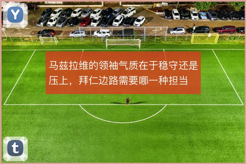 马兹拉维的领袖气质在于稳守还是压上,拜仁边路需要哪一种担当