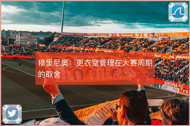 穆里尼奥:更衣室管理在大赛周期的取舍