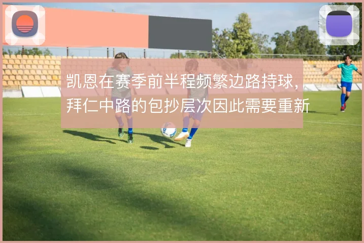 凯恩在赛季前半程频繁边路持球，拜仁中路的包抄层次因此需要重新分配