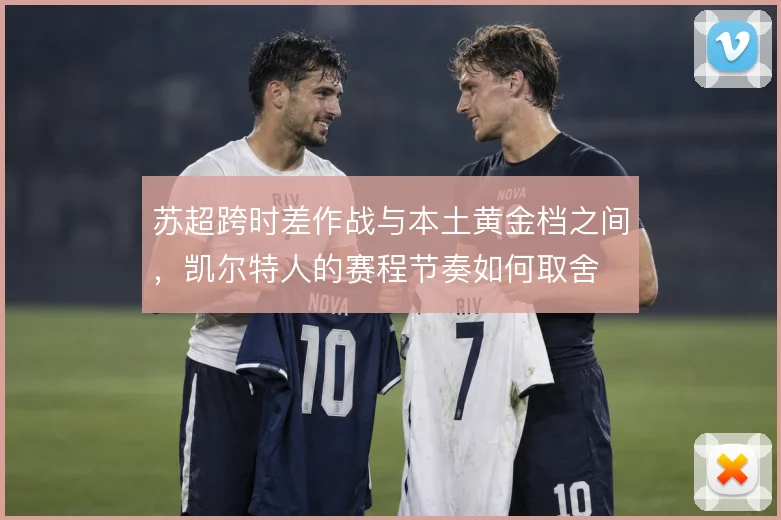 苏超跨时差作战与本土黄金档之间，凯尔特人的赛程节奏如何取舍