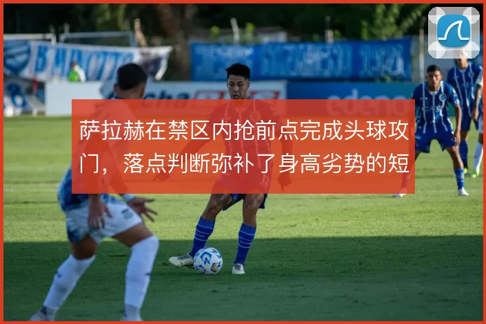 萨拉赫在禁区内抢前点完成头球攻门，落点判断弥补了身高劣势的短板