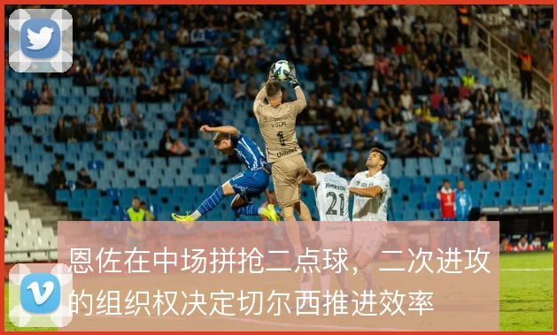 恩佐在中场拼抢二点球，二次进攻的组织权决定切尔西推进效率