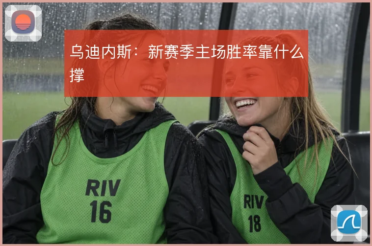 乌迪内斯：新赛季主场胜率靠什么撑
