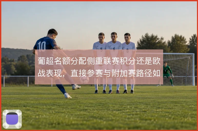 葡超名额分配侧重联赛积分还是欧战表现,直接参赛与附加赛路径如何取舍