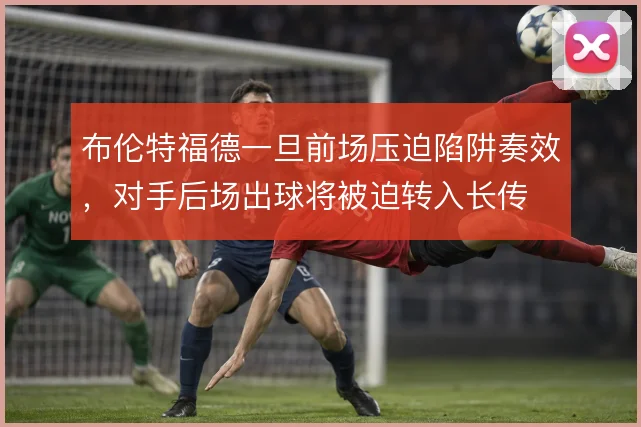 布伦特福德一旦前场压迫陷阱奏效，对手后场出球将被迫转入长传