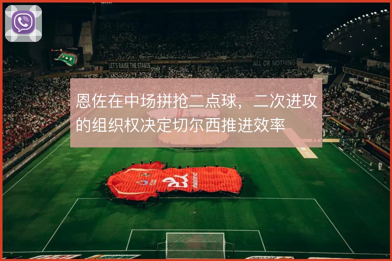 恩佐在中场拼抢二点球，二次进攻的组织权决定切尔西推进效率