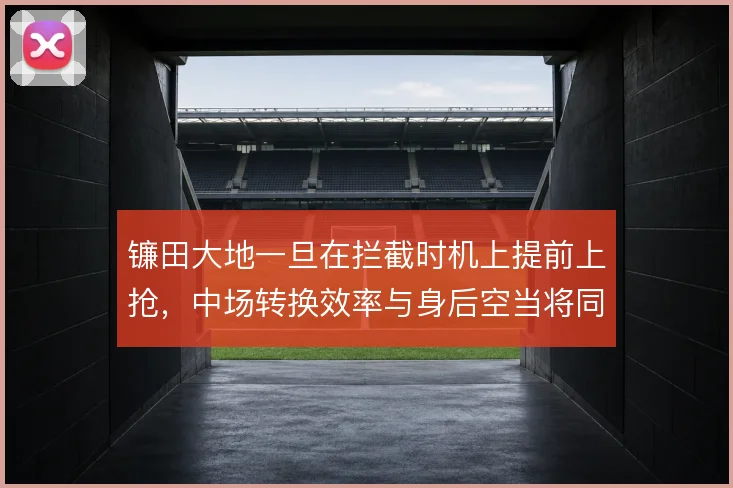 镰田大地一旦在拦截时机上提前上抢,中场转换效率与身后空当将同时放大