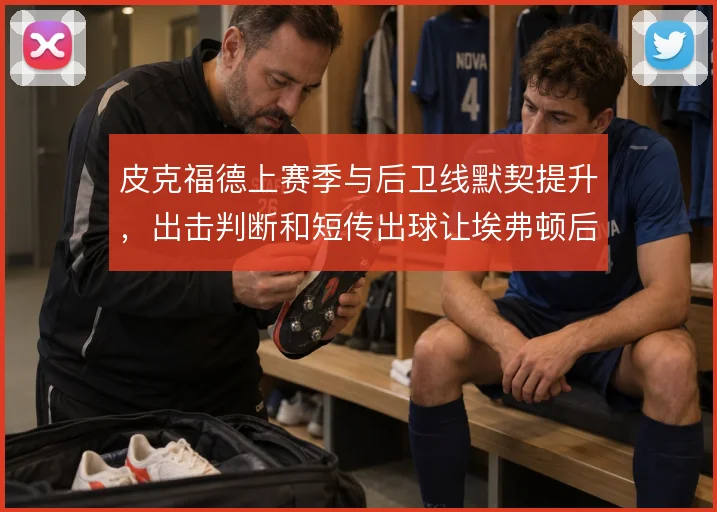 皮克福德上赛季与后卫线默契提升,出击判断和短传出球让埃弗顿后场更稳