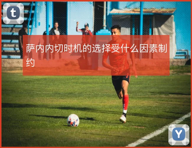 萨内内切时机的选择受什么因素制约