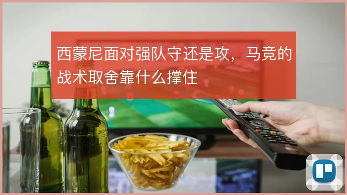 西蒙尼面对强队守还是攻,马竞的战术取舍靠什么撑住