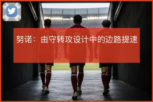 努诺:由守转攻设计中的边路提速