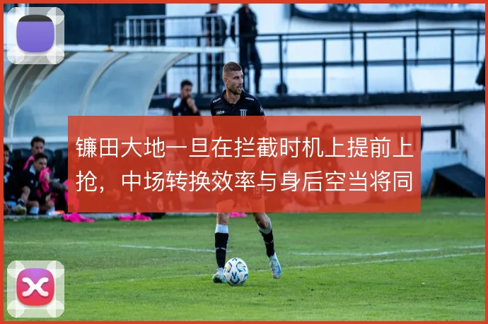 镰田大地一旦在拦截时机上提前上抢,中场转换效率与身后空当将同时放大