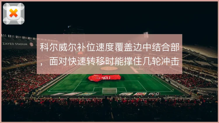 科尔威尔补位速度覆盖边中结合部,面对快速转移时能撑住几轮冲击