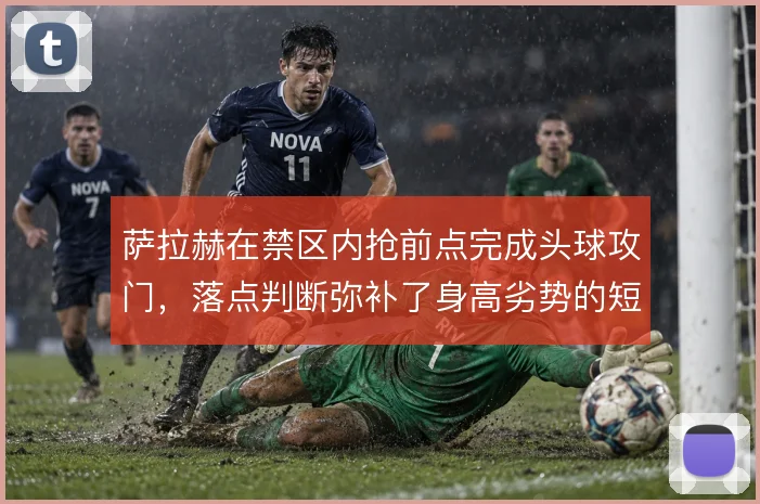 萨拉赫在禁区内抢前点完成头球攻门，落点判断弥补了身高劣势的短板