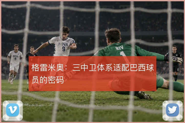 格雷米奥:三中卫体系适配巴西球员的密码