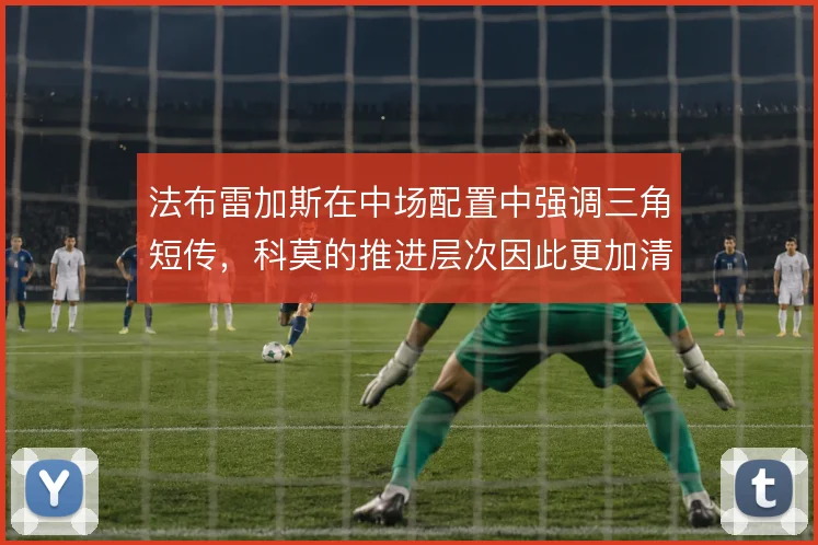 法布雷加斯在中场配置中强调三角短传,科莫的推进层次因此更加清晰