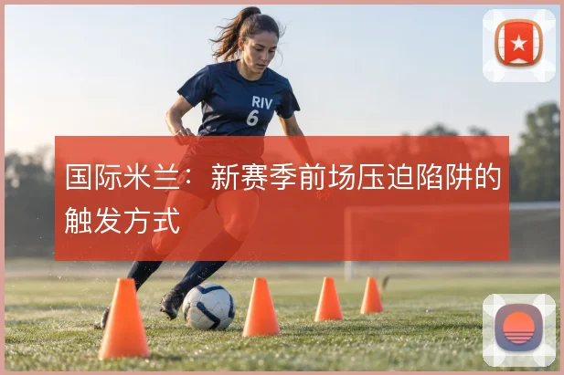 国际米兰：新赛季前场压迫陷阱的触发方式