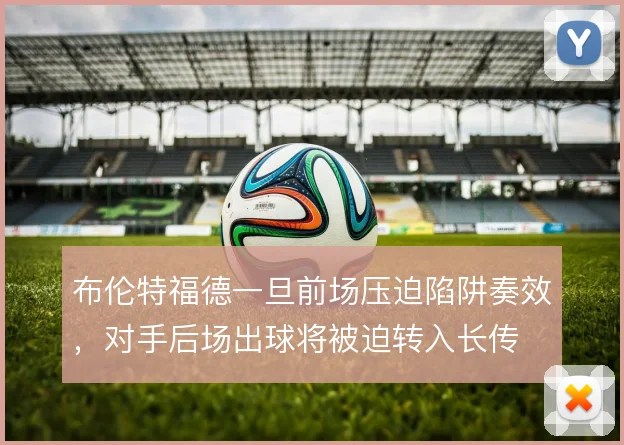 布伦特福德一旦前场压迫陷阱奏效，对手后场出球将被迫转入长传