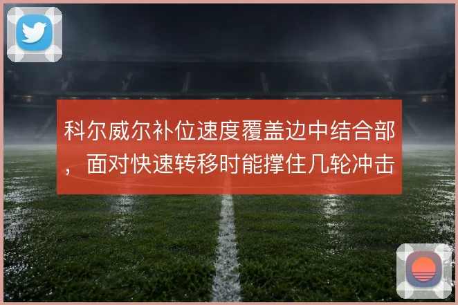 科尔威尔补位速度覆盖边中结合部,面对快速转移时能撑住几轮冲击