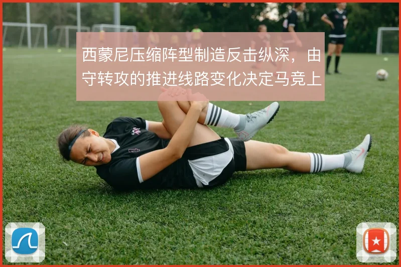 西蒙尼压缩阵型制造反击纵深，由守转攻的推进线路变化决定马竞上限