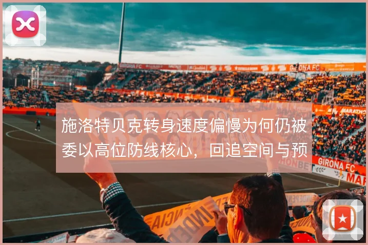 施洛特贝克转身速度偏慢为何仍被委以高位防线核心,回追空间与预判是关键