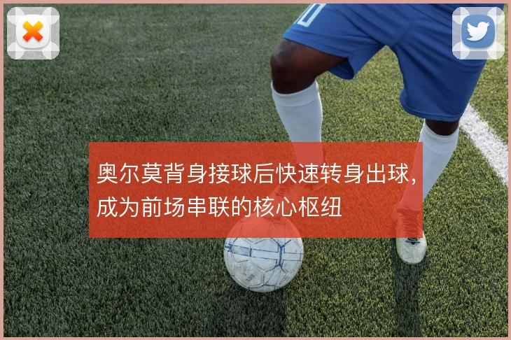 奥尔莫背身接球后快速转身出球,成为前场串联的核心枢纽