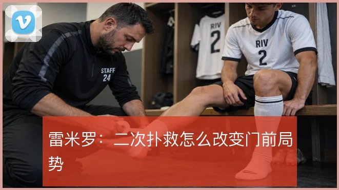 雷米罗:二次扑救怎么改变门前局势