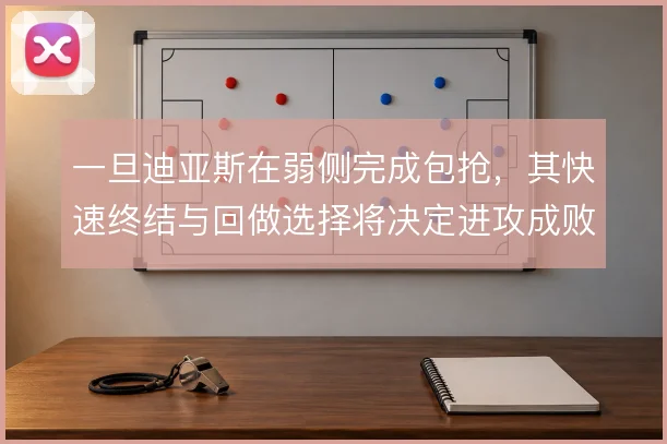 一旦迪亚斯在弱侧完成包抢,其快速终结与回做选择将决定进攻成败
