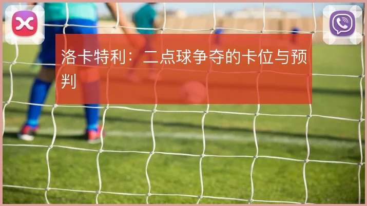 洛卡特利：二点球争夺的卡位与预判