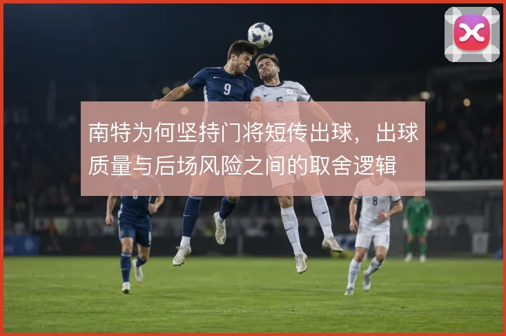 南特为何坚持门将短传出球,出球质量与后场风险之间的取舍逻辑