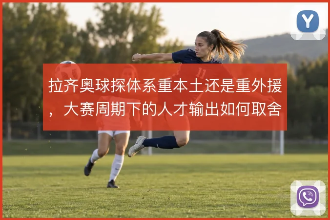 拉齐奥球探体系重本土还是重外援,大赛周期下的人才输出如何取舍