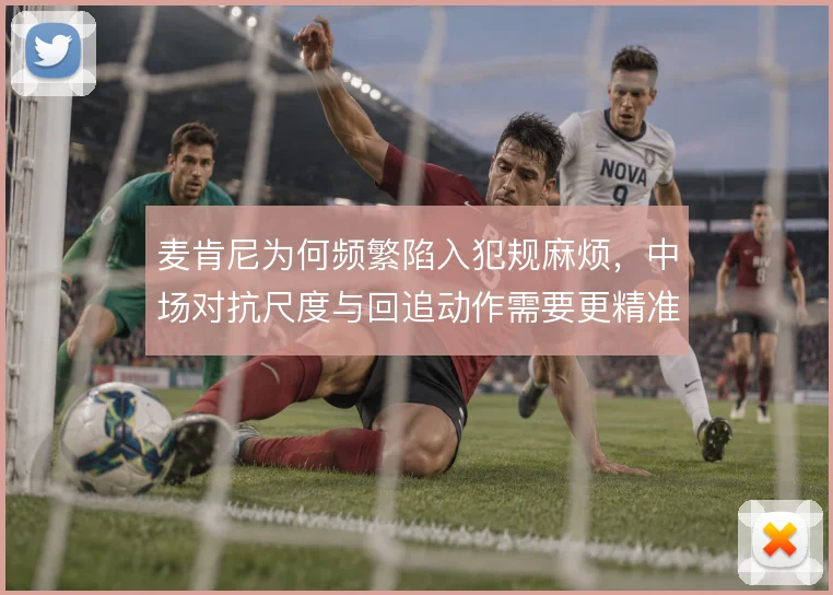 麦肯尼为何频繁陷入犯规麻烦,中场对抗尺度与回追动作需要更精准控制