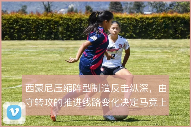 西蒙尼压缩阵型制造反击纵深,由守转攻的推进线路变化决定马竞上限