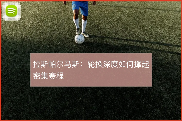 拉斯帕尔马斯：轮换深度如何撑起密集赛程