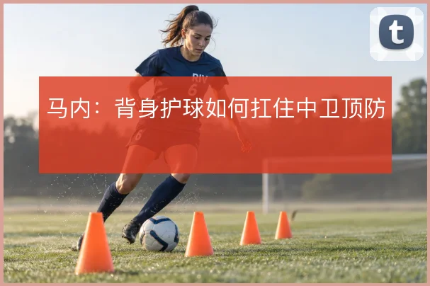 马内：背身护球如何扛住中卫顶防