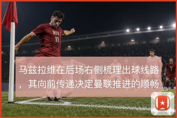 马兹拉维在后场右侧梳理出球线路,其向前传递决定曼联推进的顺畅度