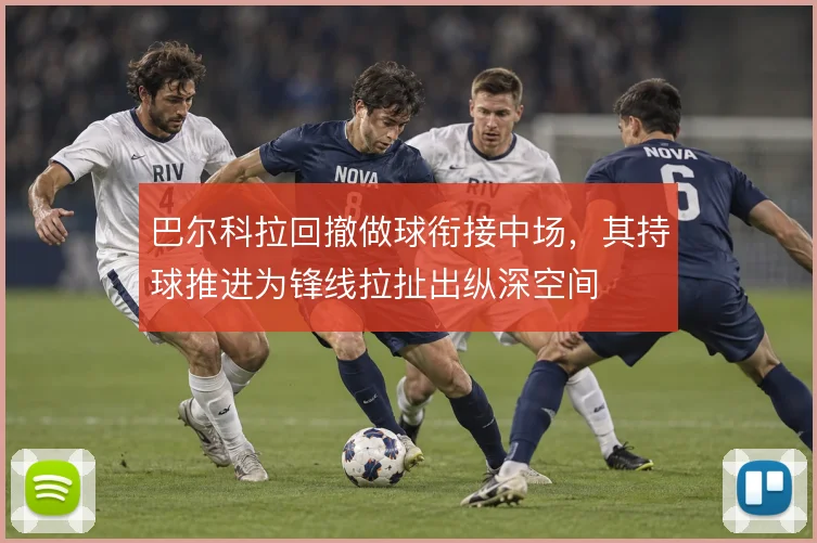 巴尔科拉回撤做球衔接中场,其持球推进为锋线拉扯出纵深空间
