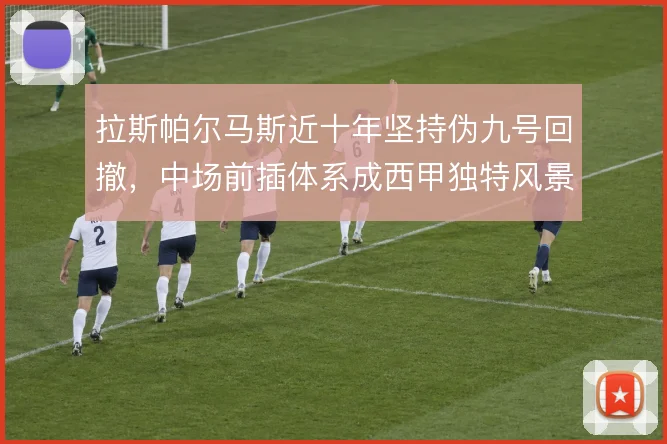 拉斯帕尔马斯近十年坚持伪九号回撤，中场前插体系成西甲独特风景
